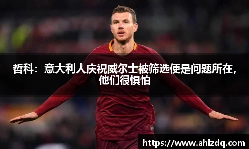 哲科：意大利人庆祝威尔士被筛选便是问题所在，他们很惧怕